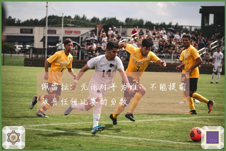 佩雷拉：无论对手为谁，不能提前放弃任何比赛的分数