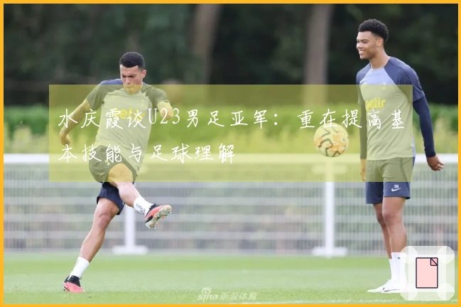 水庆霞谈U23男足亚军：重在提高基本技能与足球理解