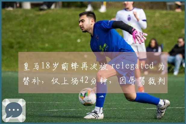 皇马18岁前锋再次被 relegated 为替补，仅上场42分钟，因辱骂裁判遭禁赛2场