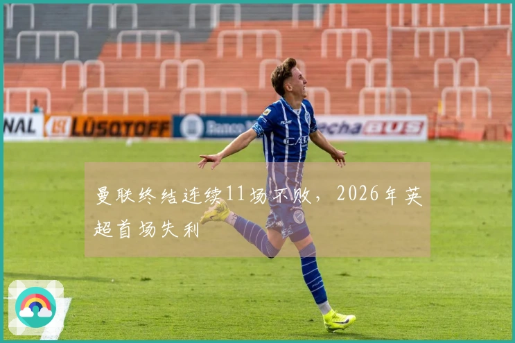 曼联终结连续11场不败，2026年英超首场失利