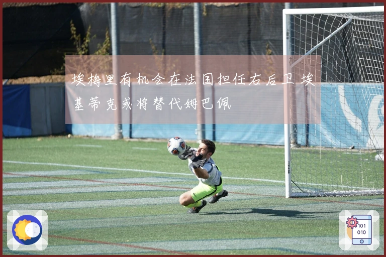 埃梅里有机会在法国担任右后卫 埃基蒂克或将替代姆巴佩