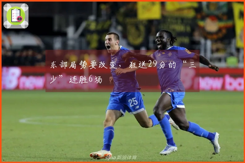 东部局势要改变，狂送29分的“三少”连胜6场