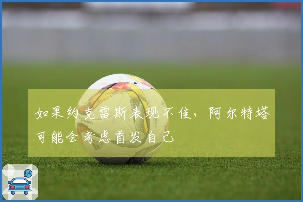 如果约克雷斯表现不佳，阿尔特塔可能会考虑首发自己