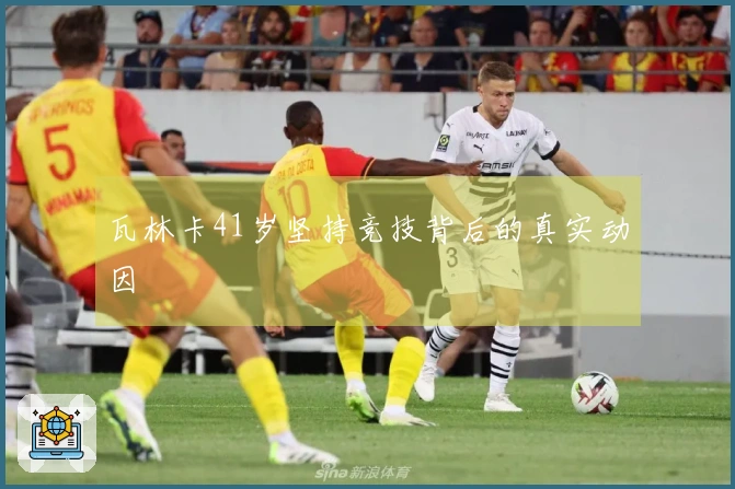 瓦林卡41岁坚持竞技背后的真实动因