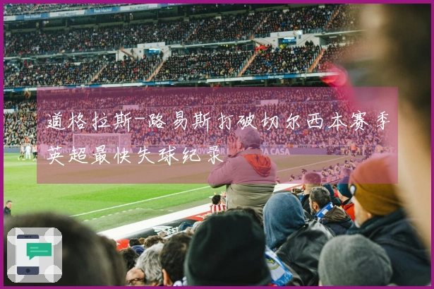 道格拉斯-路易斯打破切尔西本赛季英超最快失球纪录