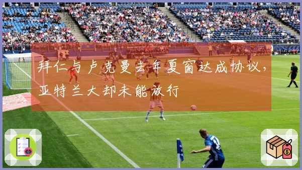 拜仁与卢克曼去年夏窗达成协议，亚特兰大却未能放行