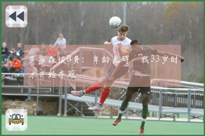 罗布森谈B费：年龄无碍，我33岁时才开始夺冠