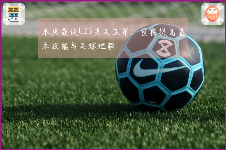水庆霞谈U23男足亚军：重在提高基本技能与足球理解
