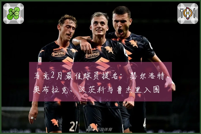 马竞2月最佳球员提名：瑟尔洛特、奥布拉克、汉茨科与鲁杰里入围