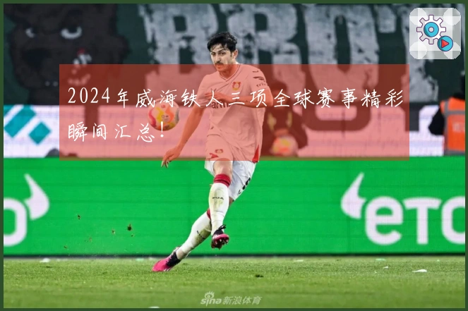 2024年威海铁人三项全球赛事精彩瞬间汇总！