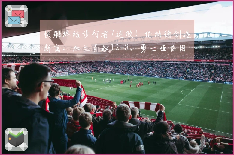 快船终结步行者7连败！伦纳德创造新高，加兰贡献12+8，勇士面临困境