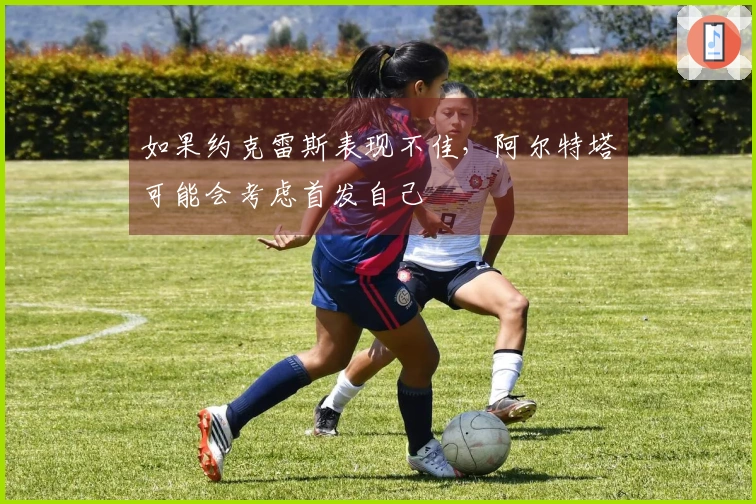 如果约克雷斯表现不佳，阿尔特塔可能会考虑首发自己