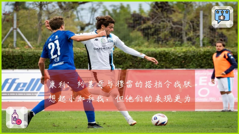 康利：约基奇与穆雷的搭档令我联想起小加和我，但他们的表现更为出色
