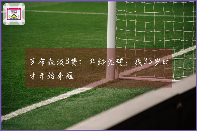 罗布森谈B费：年龄无碍，我33岁时才开始夺冠