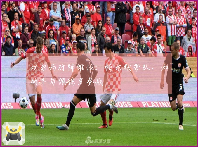 切尔西对阵维拉：帕尔默带队，加纳乔与佩德罗参战
